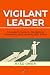 VIGILANT LEADER: A Leader’s...