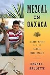 Mezcal in Oaxaca: A Craft Spirit for the Global Marketplace (Joe R. and Teresa Lozano Long in Latin American and Latino Art and Culture)