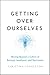 Getting Over Ourselves: Mov...