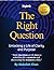 The Right Question: Unlocking a Life of Clarity and Purpose: Master the Art of Intentional Questioning to Transform Your Mindset, Overcome Challenges and Achieve Lasting Fulfillment