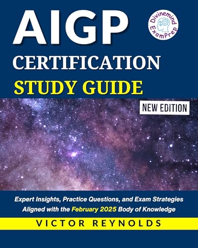 AIGP CERTIFICATION STUDY GUIDE : Expert Insights, Practice Questions, and Exam Strategies Aligned with the February 2025 Body of Knowledge (AIGP CERTIFICATION EXAM PREP)