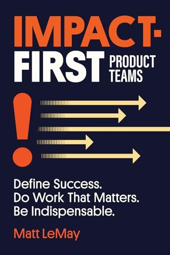 Impact-first Product Teams: Define Success. Do Work That Matters. Be Indispensable. (Paperback)