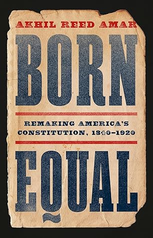 Born Equal: Remaking America’s Constitution, 1840–1920
