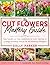 The Cut Flowers Mastery Guide: Your Garden-to-Vase Guidebook to Grow, Harvest, & Arrange Stunning Flowers for Breathtaking Bouquets