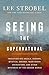 The Seeing the Supernatural by Lee Strobel The Seeing the Supernatural by Lee Strobel
