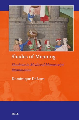Shades of Meaning: Shadows in Medieval Manuscript Illumination (Art and Material Culture in Medieval and Renaissance Europe, 25)