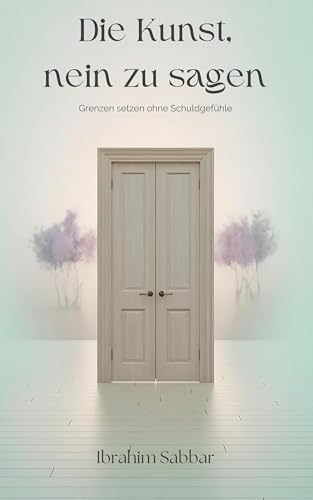 Die Kunst, Nein zu sagen: Grenzen setzen ohne Schuldgefühle (German Edition)
