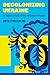 Decolonizing Ukraine: How t...