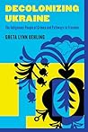 Decolonizing Ukraine by Greta Lynn Uehling Decolonizing Ukraine by Greta Lynn Uehling