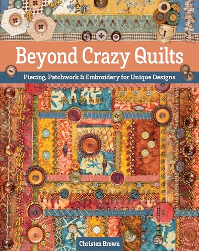 Beyond Crazy Quilts: Piecing, Patchwork & Embroidery for Unique Designs (Paperback)