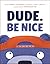 Dude. Be Nice by Sarah Scheerger