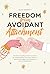 Freedom from Avoidant Attachment: Transform Avoidance into Connection by Understanding Dismissive Patterns, Identifying Triggers, and Building a Secure Relationship