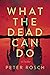 What the Dead Can Do