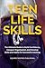 Teen Life Skills: The Ultimate Guide to Build Confidence, Conquer Organization, and Develop Skills and Habits for Successful Adulting