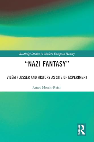 “Nazi Fantasy”: Vilém Flusser and History as Site of Experiment (Routledge Studies in Modern European History)