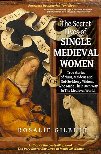 The Secret Lives of Single Medieval Women: True Stories of Nuns, Maidens, and Not-So-Merry Widows Who Made Their Own Way in the Medieval World (Life in the Middle Ages)