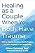Healing as a Couple When You Both Have Trauma: Skills to Regulate Emotions, Identify Triggers, and Thrive Together in Your Relationship
