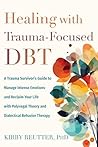 Healing with Trauma-Focused DBT: A Trauma Survivor's Guide to Manage Intense Emotions and Reclaim Your Life with Polyvagal Theory and Dialectical Behavior Therapy