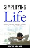 Simplifying Life: Declutter Your Mind, Streamline Your Days, and Focus on What Truly Matters