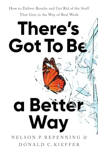There's Got to Be a Better Way: How to Deliver Results and Get Rid of the Stuff That Gets in the Way of Real Work (Hardcover)