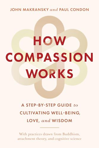 How Compassion Works: A Step-by-Step Guide to Cultivating Well-Being, Love, and Wisdom (Paperback)