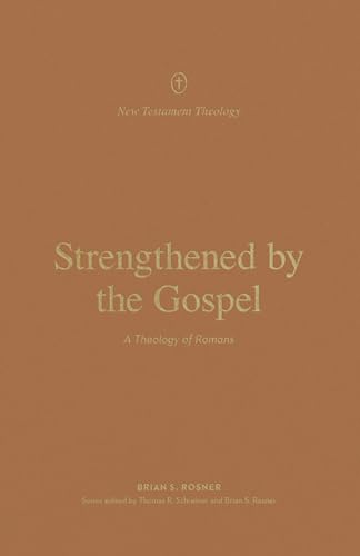 Strengthened by the Gospel: A Theology of Romans (New Testament Theology)