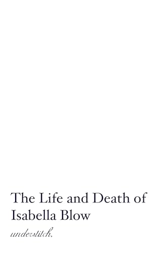 The Life and Death of Isabella Blow: The Woman Who Discovered Alexander McQueen (Fashion Biographies)