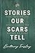 Stories Our Scars Tell: Hope, Healing, and Honesty about the Wounds We Carry