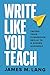 Write Like You Teach: Taking Your Classroom Skills to a Bigger Audience