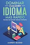 Dominar Cualquier Idioma Más Rápido: Secretos de Aprender Idiomas Facilmente (Spanish Edition)