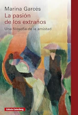 La pasión de los extraños: Una filosofía de la amistad