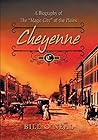 Cheyenne 1867-1903: A Biography of the "Magic City" of the Plains Cheyenne 1867-1903: A Biography of the "Magic City" of the Plains