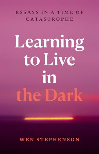 Learning to Live in the Dark: Essays in a Time of Catastrophe (Kindle Edition)