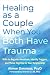 Healing as a Couple When You Both Have Trauma: Skills to Regulate Emotions, Identify Triggers, and Thrive Together in Your Relationship