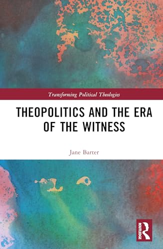 Theopolitics and the Era of the Witness (Transforming Political Theologies)