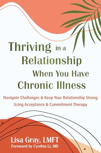Thriving in a Relationship When You Have Chronic Illness: Navigate Challenges and Keep Your Relationship Strong Using Acceptance and Commitment Therapy (Kindle Edition)