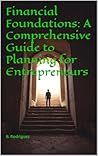 Financial Foundations: A Comprehensive Guide to Planning for Entrepreneurs Financial Foundations: A Comprehensive Guide to Planning for Entrepreneurs