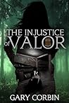 The Injustice of Valor by Gary  Corbin