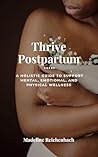 Thrive Postpartum: A Holistic Guide to Support Mental, Emotional, and Physical Wellness
