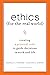 Ethics for the Real World: Creating a Personal Code To Guide Decisions in Work and Life