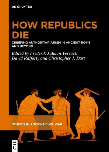 How Republics Die: Creeping Authoritarianism in Ancient Rome and Beyond (Studies in Ancient Civil War, 4)