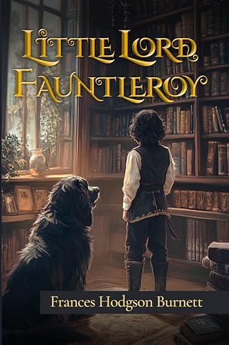 Little Lord Fauntleroy (Illustrated): The 1886 Classic Edition with Original Illustrations