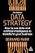 Data Strategy: How to Use Data and Artificial Intelligence to Transform Your Business