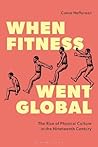 When Fitness Went Global by Conor Heffernan
