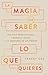 La magia de saber lo que quieres: Una guía práctica para liberar el poder y la sabiduría de tus deseos (Spanish Edition)