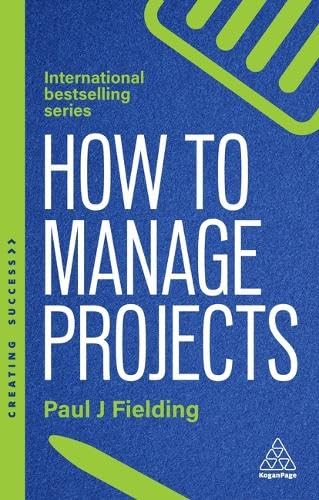 How to Manage Projects: Essential Project Management Skills to Deliver On-time, On-budget Results (Creating Success series)