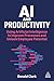 AI and Productivity: Using Artificial Intelligence to Improve Processes and Unlock Potential