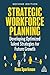 Strategic Workforce Planning: Developing Optimized Talent Strategies for Future Growth