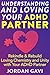 Understanding and Loving Your ADHD Partner: Rekindle & Rebuild Loving Chemistry and Unity with Your ADHD Partner