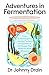 Adventures in Fermentation by Dr Johnny Drain
